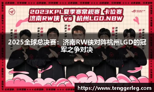 2025全球总决赛：济南RW侠对阵杭州LGD的冠军之争对决