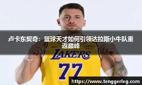 卢卡东契奇：篮球天才如何引领达拉斯小牛队重返巅峰
