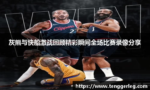 灰熊与快船激战回顾精彩瞬间全场比赛录像分享