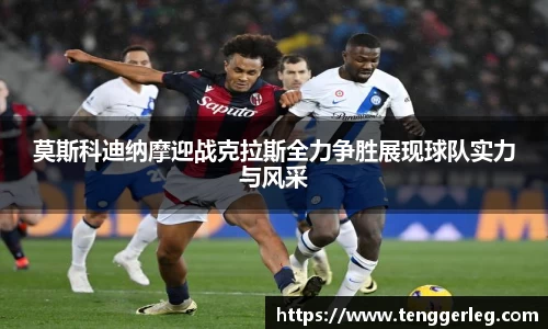 莫斯科迪纳摩迎战克拉斯全力争胜展现球队实力与风采