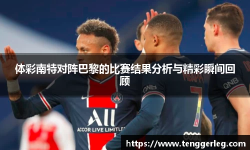 体彩南特对阵巴黎的比赛结果分析与精彩瞬间回顾