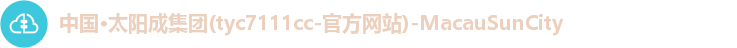中国·太阳成集团(tyc7111cc-官方网站)-MacauSunCity